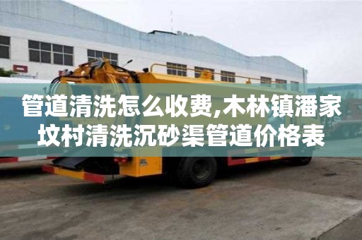 管道清洗怎么收費,木林鎮潘家墳村清洗沉砂渠管道價格表