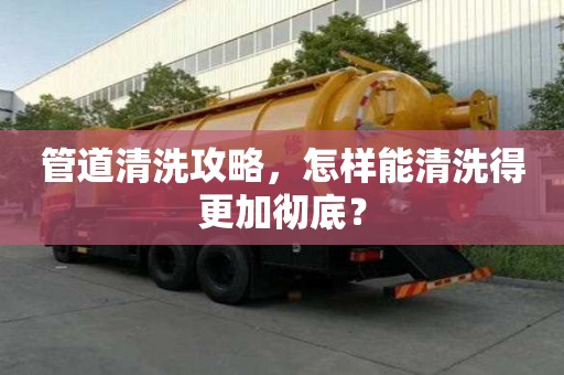 管道清洗攻略，怎樣能清洗得更加徹底？