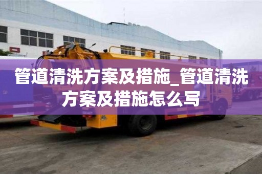 管道清洗方案及措施_管道清洗方案及措施怎么寫