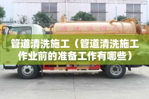 管道清洗施工（管道清洗施工作業前的準備工作有哪些）
