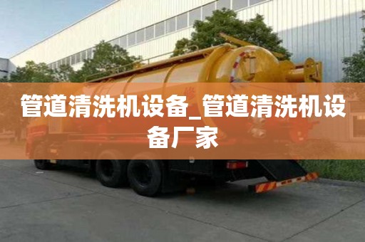 管道清洗機(jī)設(shè)備_管道清洗機(jī)設(shè)備廠家