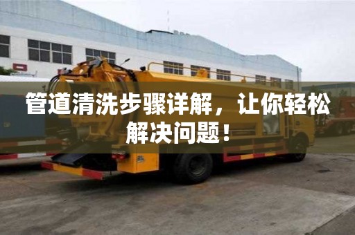 管道清洗步驟詳解，讓你輕松解決問題！