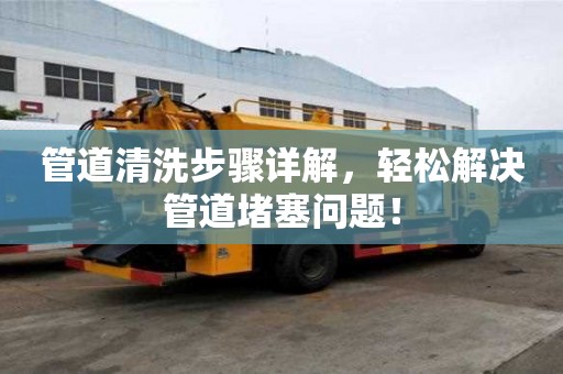 管道清洗步驟詳解，輕松解決管道堵塞問題！