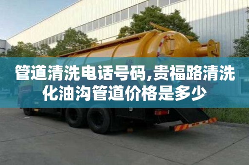 管道清洗電話號(hào)碼,貴福路清洗化油溝管道價(jià)格是多少