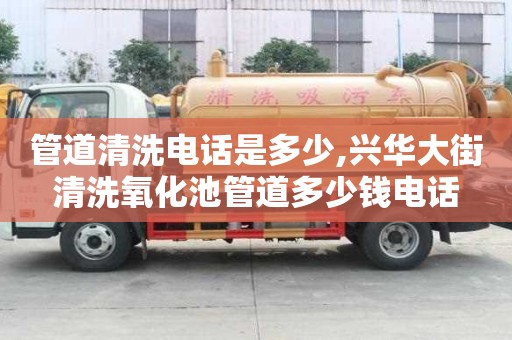 管道清洗電話是多少,興華大街清洗氧化池管道多少錢電話