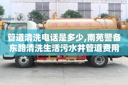 管道清洗電話(huà)是多少,南苑警備東路清洗生活污水井管道費(fèi)用