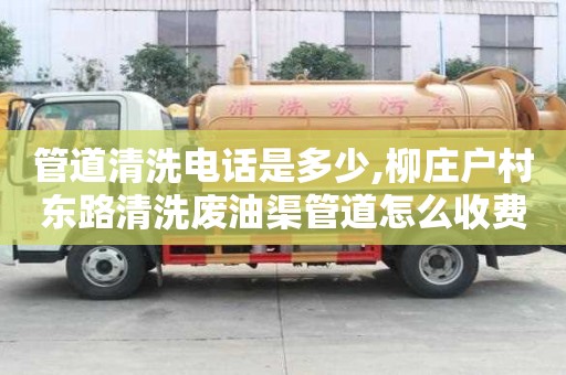 管道清洗電話是多少,柳莊戶村東路清洗廢油渠管道怎么收費
