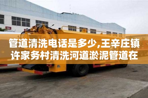 管道清洗電話是多少,王辛莊鎮許家務村清洗河道淤泥管道在哪里找