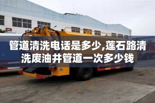 管道清洗電話是多少,蓮石路清洗廢油井管道一次多少錢