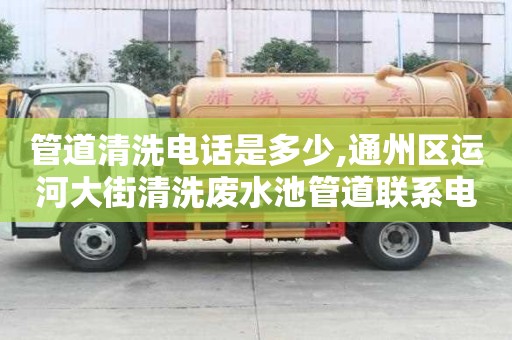 管道清洗電話是多少,通州區(qū)運河大街清洗廢水池管道聯(lián)系電話