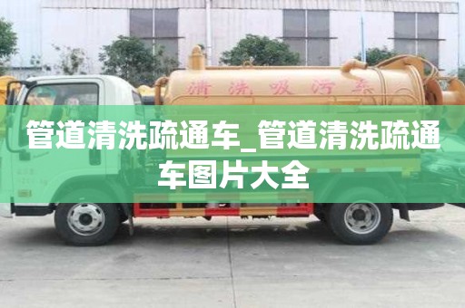 管道清洗疏通車_管道清洗疏通車圖片大全