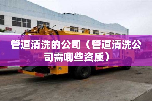 管道清洗的公司（管道清洗公司需哪些資質）