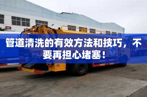 管道清洗的有效方法和技巧，不要再擔心堵塞！