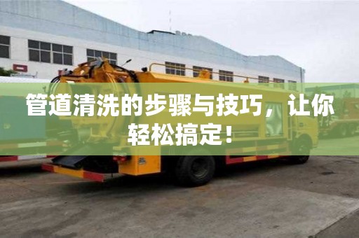 管道清洗的步驟與技巧，讓你輕松搞定！