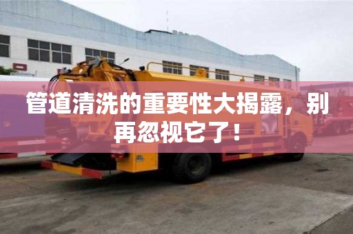 管道清洗的重要性大揭露，別再忽視它了！