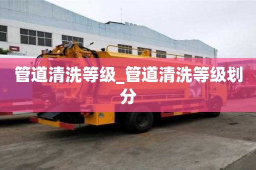 管道清洗等級_管道清洗等級劃分