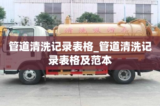管道清洗記錄表格_管道清洗記錄表格及范本