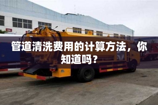 管道清洗費用的計算方法，你知道嗎？
