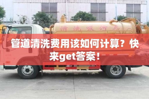 管道清洗費用該如何計算？快來get答案！