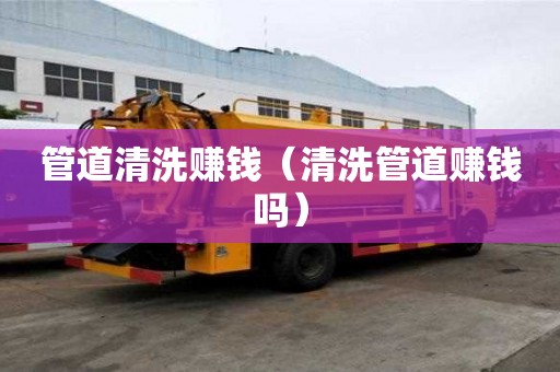 管道清洗賺錢（清洗管道賺錢嗎）