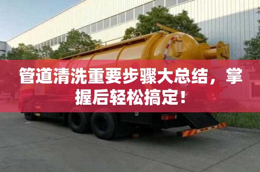 管道清洗重要步驟大總結,掌握后輕松搞定! 管道清洗重要步驟大總結,掌握后輕松搞定!