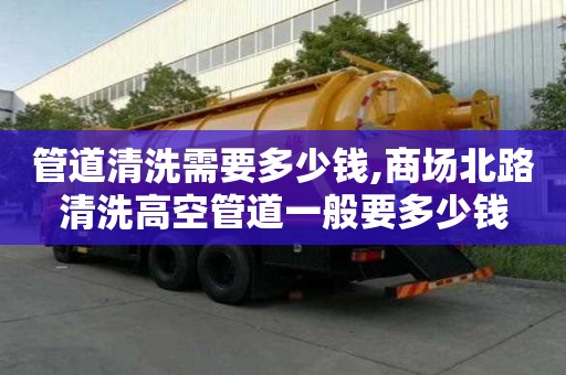 管道清洗需要多少錢,商場北路清洗高空管道一般要多少錢