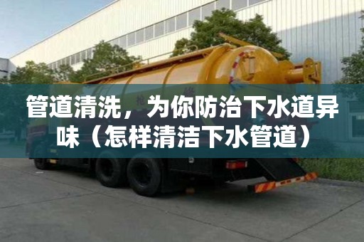 管道清洗，為你防治下水道異味（怎樣清潔下水管道）