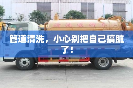管道清洗，小心別把自己搞臟了！