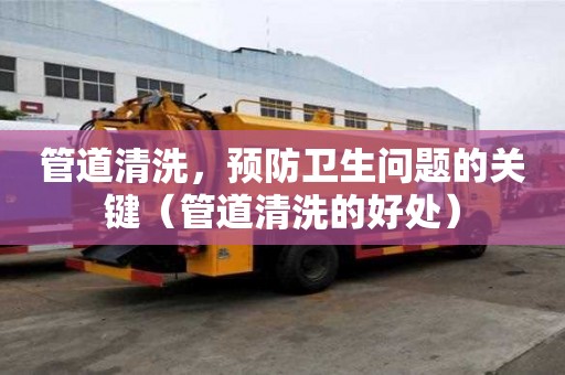 管道清洗，預防衛生問題的關鍵（管道清洗的好處）