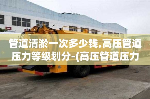 管道清淤一次多少錢,高壓管道壓力等級劃分-(高壓管道壓力范圍)
