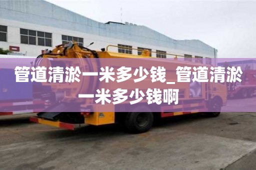 管道清淤一米多少錢_管道清淤一米多少錢啊