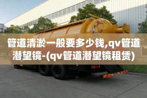 管道清淤一般要多少錢,qv管道潛望鏡-(qv管道潛望鏡租賃)