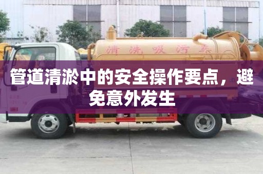 管道清淤中的安全操作要點，避免意外發生