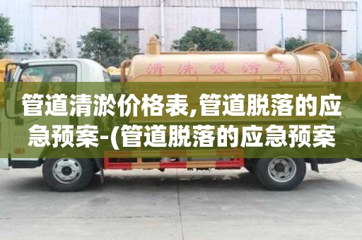 管道清淤價(jià)格表,管道脫落的應(yīng)急預(yù)案-(管道脫落的應(yīng)急預(yù)案演練)
