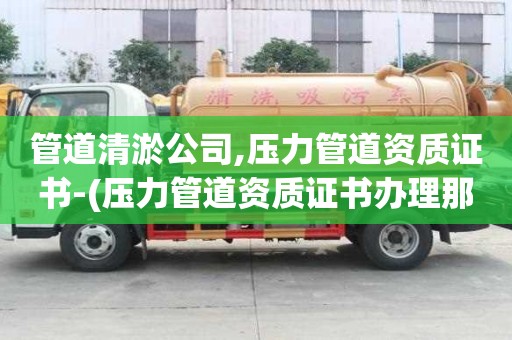 管道清淤公司,壓力管道資質(zhì)證書-(壓力管道資質(zhì)證書辦理那些設(shè)備需要提前進(jìn)行檢測)