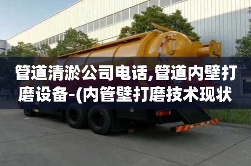 管道清淤公司電話,管道內壁打磨設備-(內管壁打磨技術現狀)