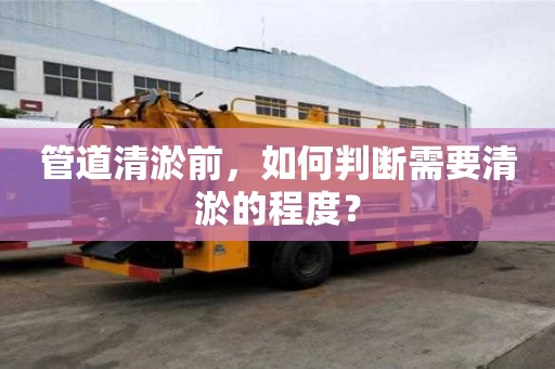 管道清淤前，如何判斷需要清淤的程度？