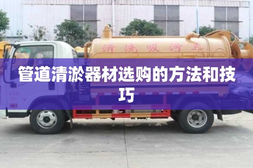 管道清淤器材選購的方法和技巧