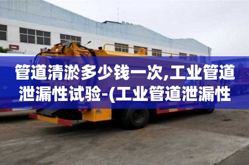 管道清淤多少錢一次,工業管道泄漏性試驗-(工業管道泄漏性試驗規范要求)