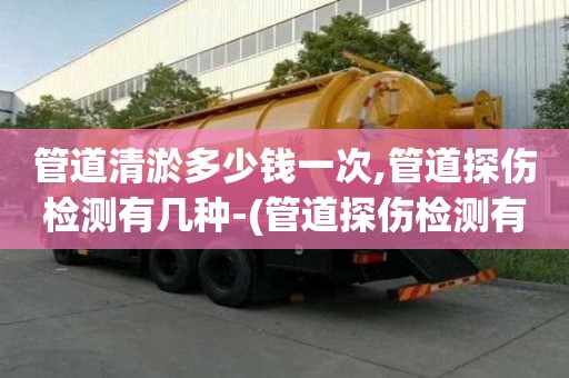 管道清淤多少錢一次,管道探傷檢測有幾種-(管道探傷檢測有幾種類型)