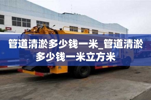 管道清淤多少錢一米_管道清淤多少錢一米立方米