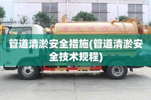 管道清淤安全措施(管道清淤安全技術(shù)規(guī)程)