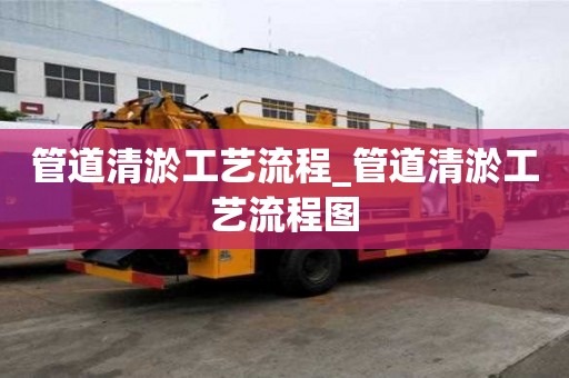 管道清淤工藝流程_管道清淤工藝流程圖