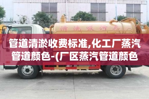 管道清淤收費標準,化工廠蒸汽管道顏色-(廠區蒸汽管道顏色)
