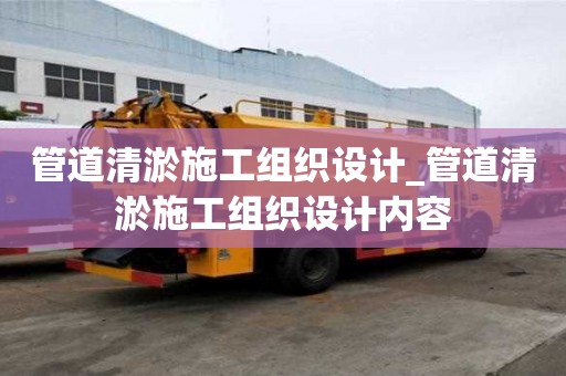 管道清淤施工組織設計_管道清淤施工組織設計內容