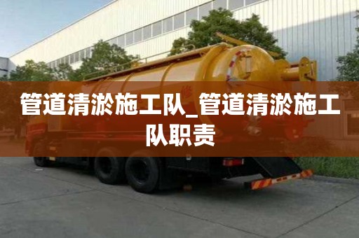管道清淤施工隊_管道清淤施工隊職責(zé)
