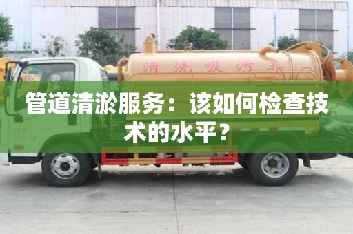 管道清淤服務：該如何檢查技術的水平？