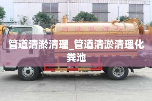 管道清淤清理_管道清淤清理化糞池