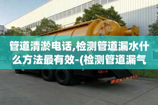管道清淤電話,檢測管道漏水什么方法最有效-(檢測管道漏氣什么方法最有效)