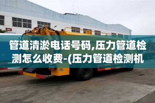 管道清淤電話號碼,壓力管道檢測怎么收費-(壓力管道檢測機構)